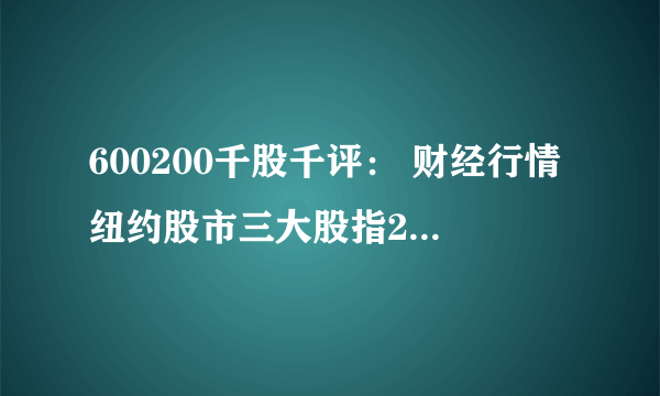 600200千股千评： 财经行情纽约股市三大股指29日大幅下跌