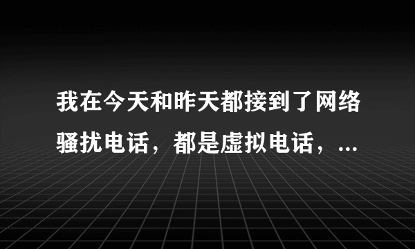 我在今天和昨天都接到了网络骚扰电话，都是虚拟电话，并问我是不是叫某某某然后我说不是他就说不是就要让我变成他，要故意天天给我打电话