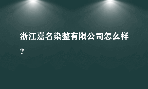 浙江嘉名染整有限公司怎么样？