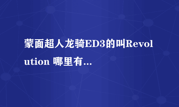 蒙面超人龙骑ED3的叫Revolution 哪里有得下载?