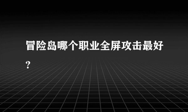 冒险岛哪个职业全屏攻击最好？