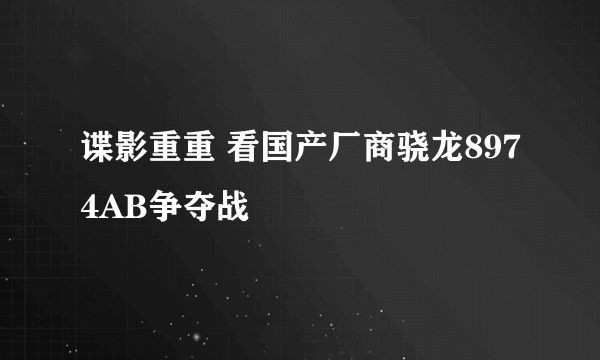 谍影重重 看国产厂商骁龙8974AB争夺战