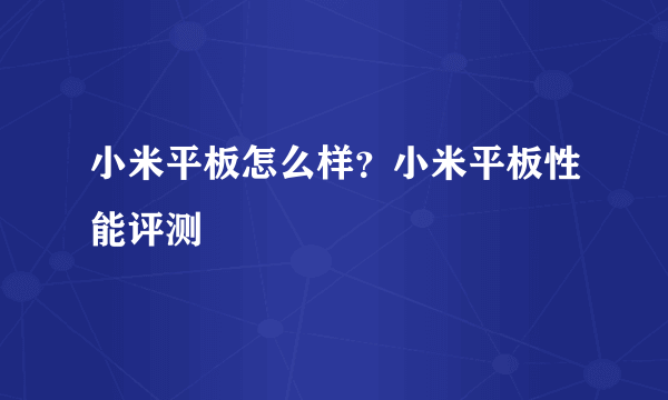 小米平板怎么样？小米平板性能评测