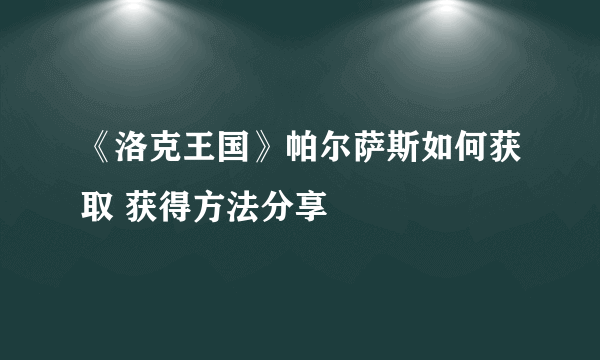 《洛克王国》帕尔萨斯如何获取 获得方法分享