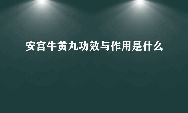 安宫牛黄丸功效与作用是什么