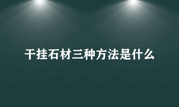 干挂石材三种方法是什么