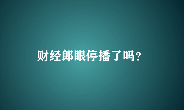 财经郎眼停播了吗？