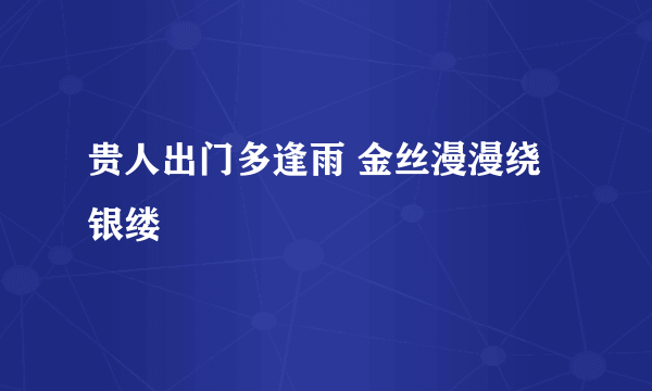 贵人出门多逢雨 金丝漫漫绕银缕