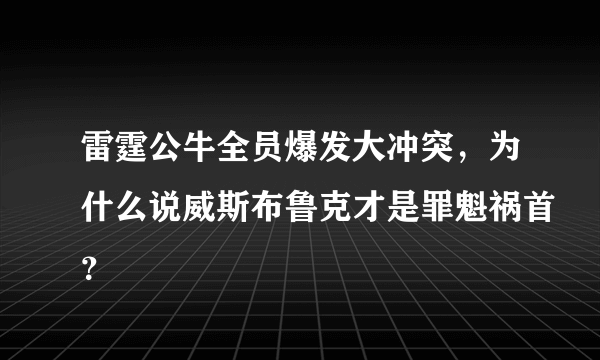 雷霆公牛全员爆发大冲突，为什么说威斯布鲁克才是罪魁祸首？