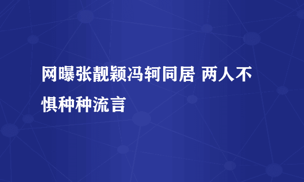 网曝张靓颖冯轲同居 两人不惧种种流言