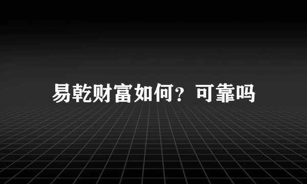 易乾财富如何？可靠吗