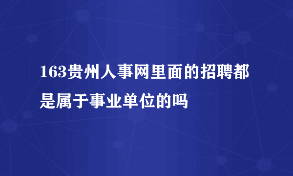 163贵州人事网里面的招聘都是属于事业单位的吗