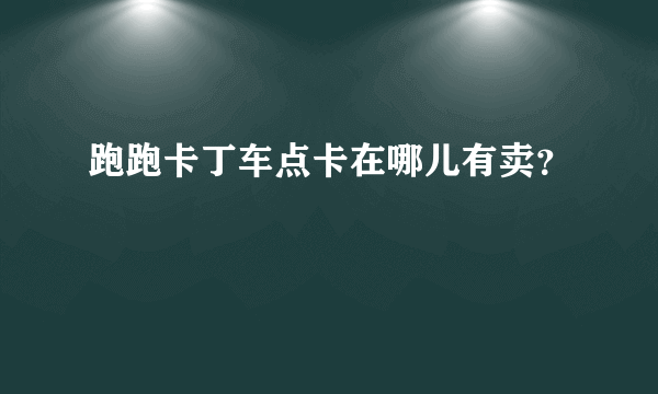 跑跑卡丁车点卡在哪儿有卖？