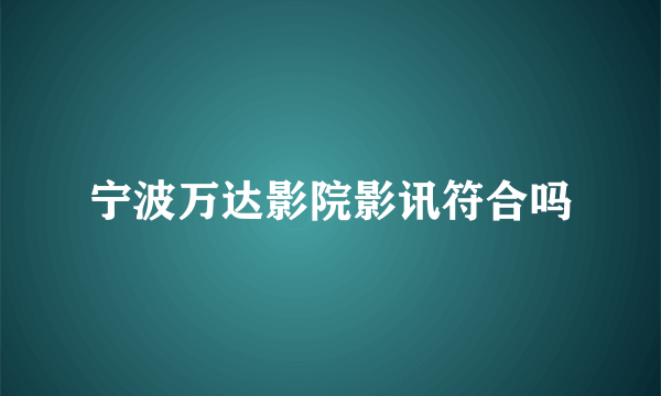 宁波万达影院影讯符合吗