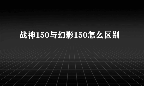 战神150与幻影150怎么区别