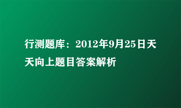 行测题库：2012年9月25日天天向上题目答案解析