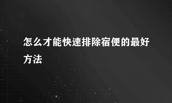 怎么才能快速排除宿便的最好方法