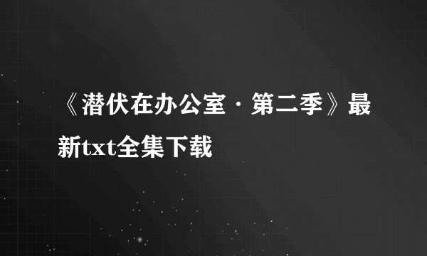 《潜伏在办公室·第二季》最新txt全集下载