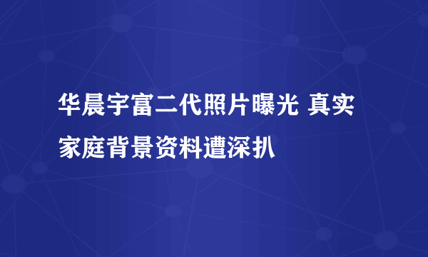 华晨宇富二代照片曝光 真实家庭背景资料遭深扒