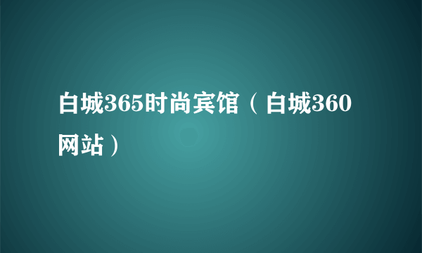 白城365时尚宾馆（白城360网站）