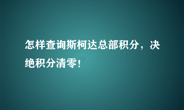 怎样查询斯柯达总部积分，决绝积分清零！