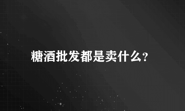 糖酒批发都是卖什么？