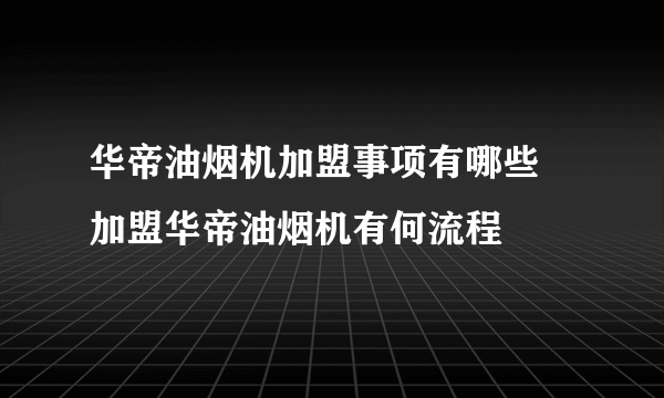 华帝油烟机加盟事项有哪些 加盟华帝油烟机有何流程