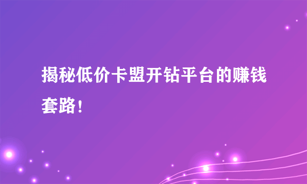 揭秘低价卡盟开钻平台的赚钱套路！