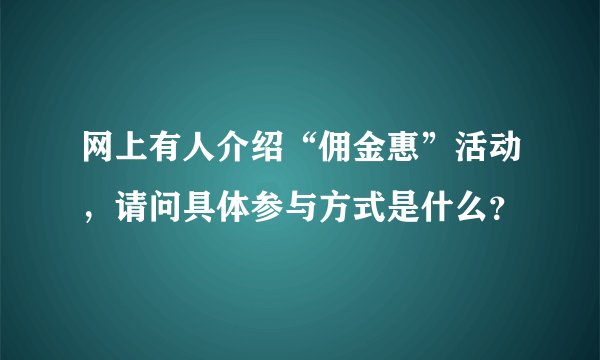 网上有人介绍“佣金惠”活动，请问具体参与方式是什么？