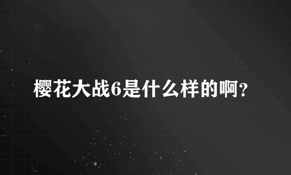 樱花大战6是什么样的啊？