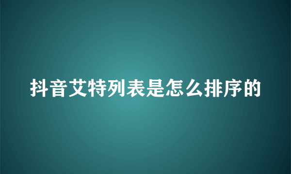 抖音艾特列表是怎么排序的