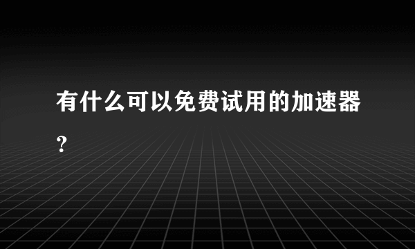 有什么可以免费试用的加速器？