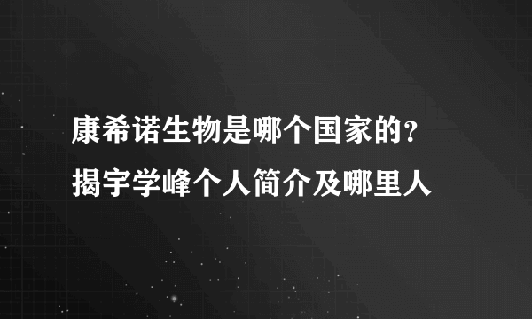 康希诺生物是哪个国家的？ 揭宇学峰个人简介及哪里人