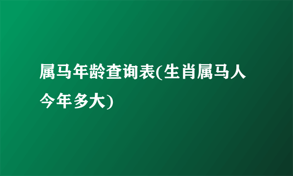 属马年龄查询表(生肖属马人今年多大)