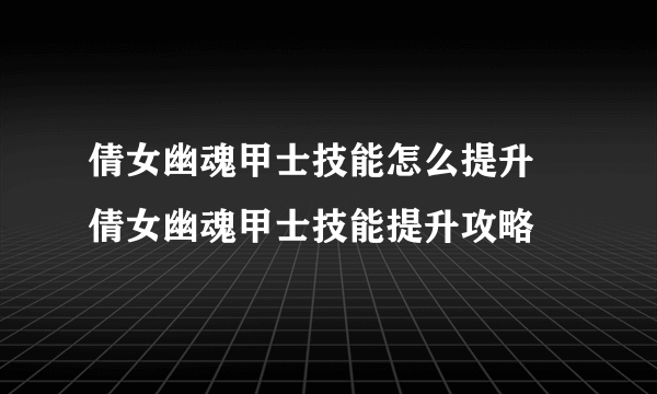 倩女幽魂甲士技能怎么提升 倩女幽魂甲士技能提升攻略