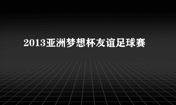 2013亚洲梦想杯友谊足球赛