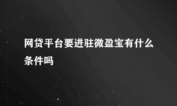 网贷平台要进驻微盈宝有什么条件吗