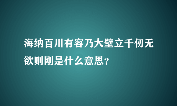 海纳百川有容乃大壁立千仞无欲则刚是什么意思？