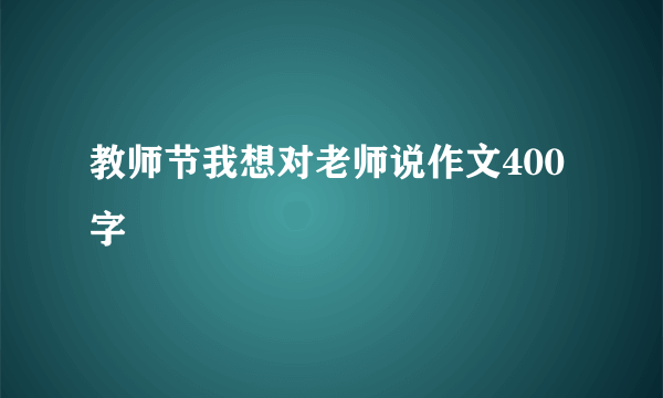 教师节我想对老师说作文400字