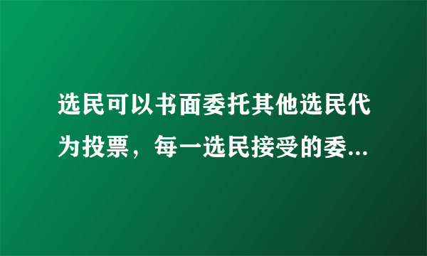 选民可以书面委托其他选民代为投票，每一选民接受的委托不得超过: