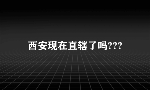 西安现在直辖了吗???