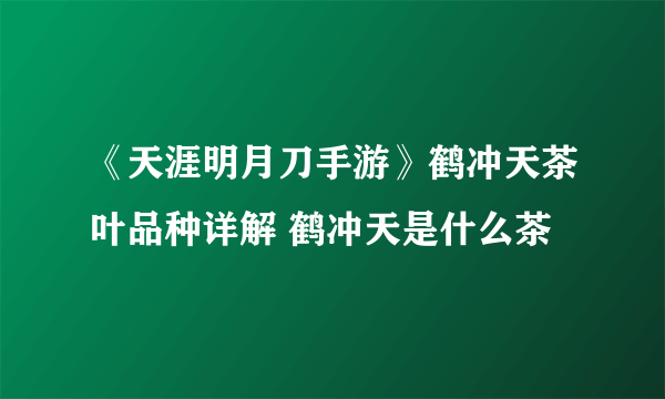 《天涯明月刀手游》鹤冲天茶叶品种详解 鹤冲天是什么茶