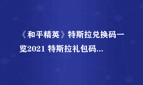 《和平精英》特斯拉兑换码一览2021 特斯拉礼包码限时分享