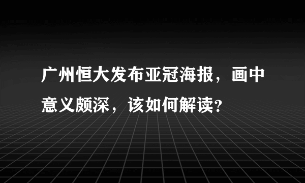 广州恒大发布亚冠海报，画中意义颇深，该如何解读？