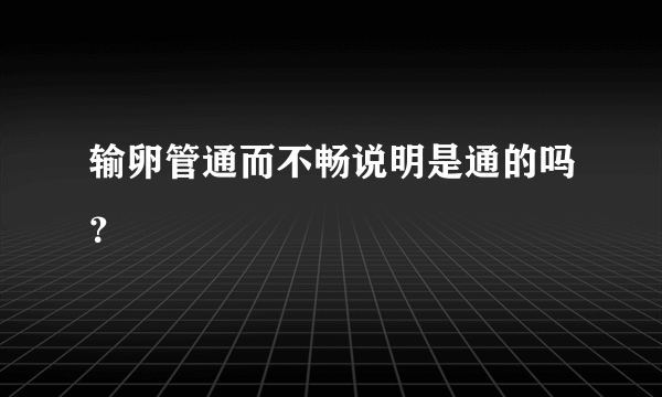 输卵管通而不畅说明是通的吗？