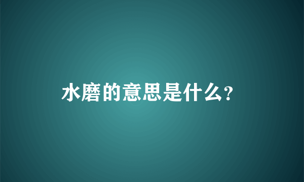 水磨的意思是什么？