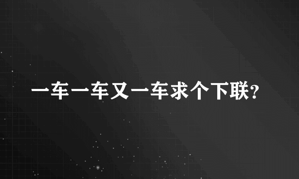 一车一车又一车求个下联？