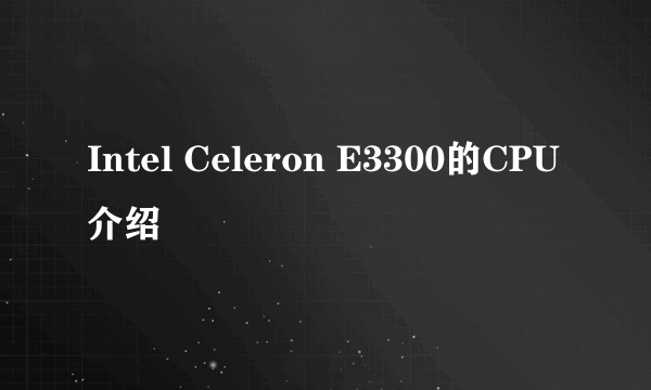 Intel Celeron E3300的CPU介绍