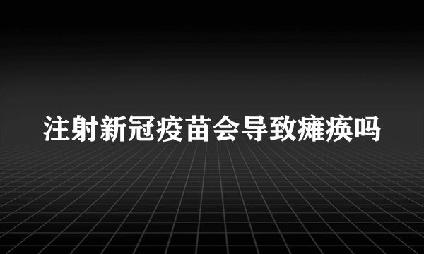 注射新冠疫苗会导致瘫痪吗