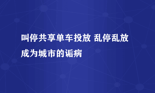 叫停共享单车投放 乱停乱放成为城市的诟病